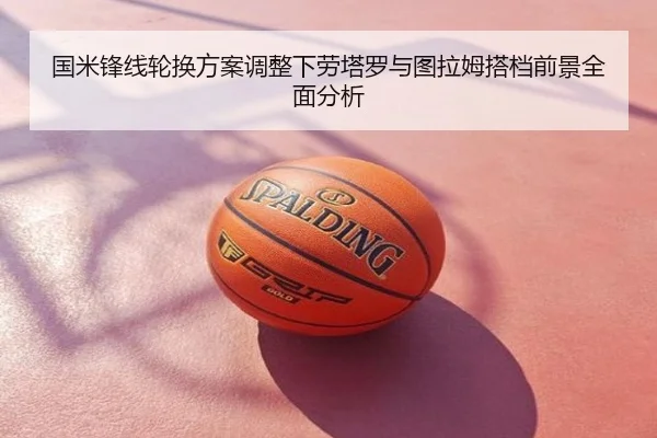 国米锋线轮换方案调整下劳塔罗与图拉姆搭档前景全面分析